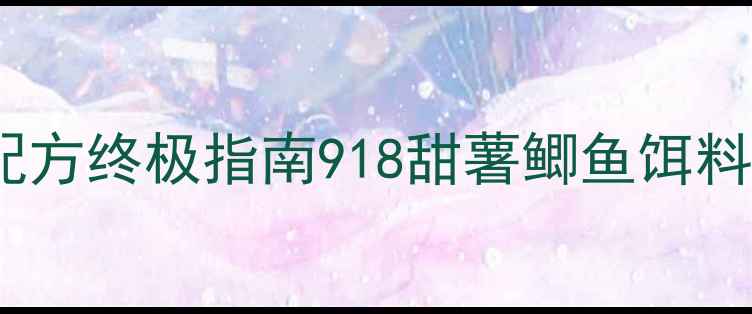 图片 918甜薯鲫鱼垂钓配方终极指南918甜薯鲫鱼饵料配方及野钓技巧全