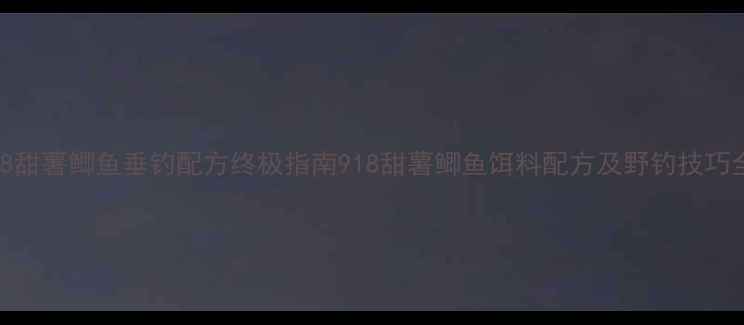 图片 918甜薯鲫鱼垂钓配方终极指南918甜薯鲫鱼饵料配方及野钓技巧全1