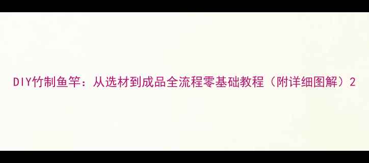 图片 DIY竹制鱼竿：从选材到成品全流程零基础教程（附详细图解）2