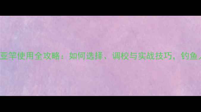 图片 Jigging路亚竿使用全攻略：如何选择、调校与实战技巧，钓鱼人必看指南