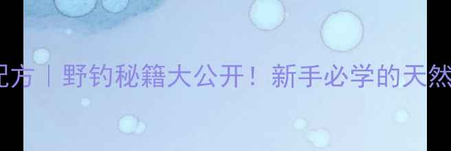 图片 ✨红薯香蕉饵料配方｜野钓秘籍大公开！新手必学的天然饵料制作教程🌟2