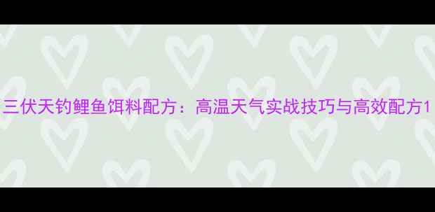 图片 三伏天钓鲤鱼饵料配方：高温天气实战技巧与高效配方1