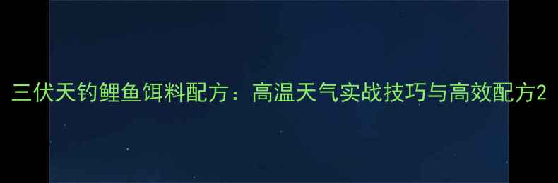 图片 三伏天钓鲤鱼饵料配方：高温天气实战技巧与高效配方2