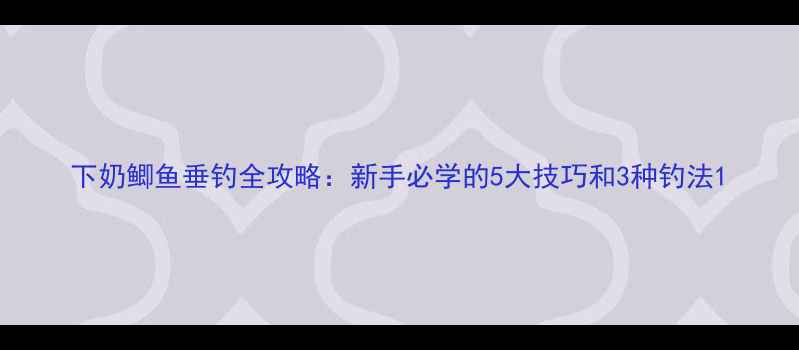 图片 下奶鲫鱼垂钓全攻略：新手必学的5大技巧和3种钓法1