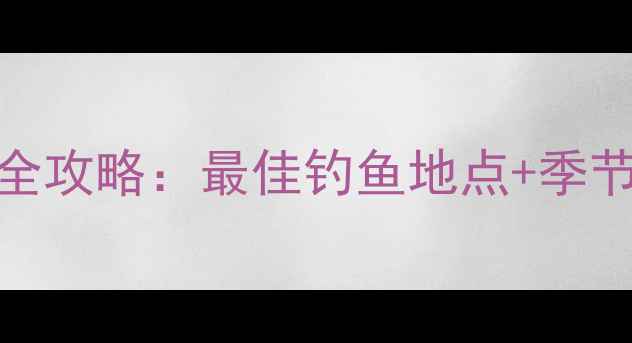 图片 中江县野钓宝地全攻略：最佳钓鱼地点+季节技巧+装备指南1