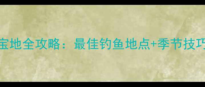 图片 中江县野钓宝地全攻略：最佳钓鱼地点+季节技巧+装备指南2