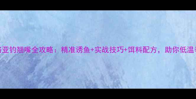 图片 冬季路亚钓翘嘴全攻略：精准诱鱼+实战技巧+饵料配方，助你低温季爆护