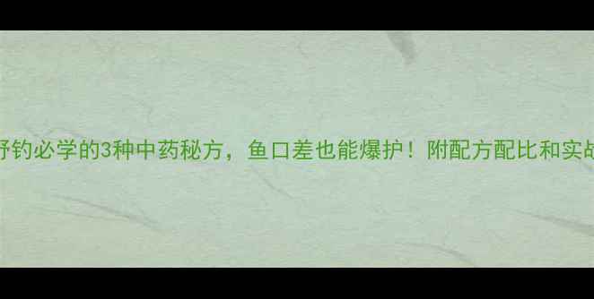 图片 冬季野钓必学的3种中药秘方，鱼口差也能爆护！附配方配比和实战技巧