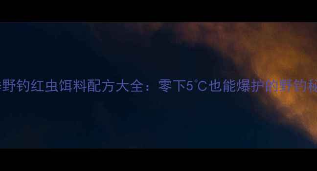 图片 冬季野钓红虫饵料配方大全：零下5℃也能爆护的野钓秘籍1