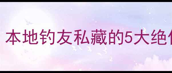 图片 凤冈野钓秘境大公开：本地钓友私藏的5大绝佳钓点+全年垂钓攻略2