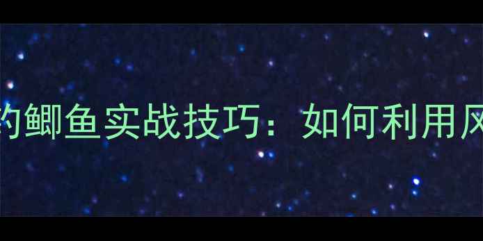 图片 初春大风天野钓鲫鱼实战技巧：如何利用风力提升渔获量