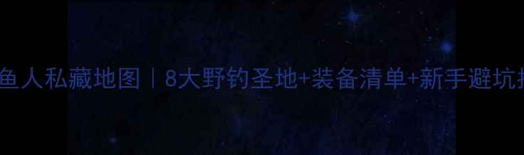 图片 北京钓鱼人私藏地图｜8大野钓圣地+装备清单+新手避坑指南🎣1