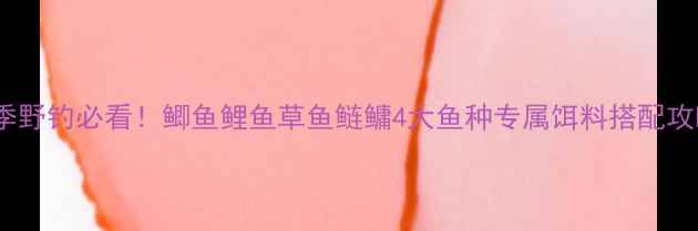 图片 北方vs南方冬季野钓必看！鲫鱼鲤鱼草鱼鲢鳙4大鱼种专属饵料搭配攻略（附配方）1