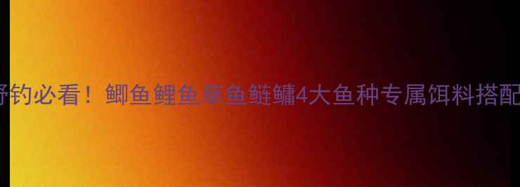 图片 北方vs南方冬季野钓必看！鲫鱼鲤鱼草鱼鲢鳙4大鱼种专属饵料搭配攻略（附配方）2