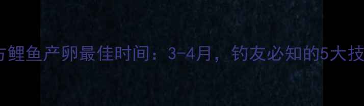 图片 北方鲤鱼产卵最佳时间：3-4月，钓友必知的5大技巧1