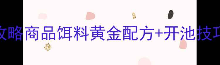 图片 北方黑坑必胜攻略商品饵料黄金配方+开池技巧+防封口秘籍1