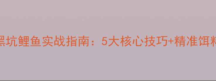 图片 北方黑坑鲤鱼实战指南：5大核心技巧+精准饵料配方