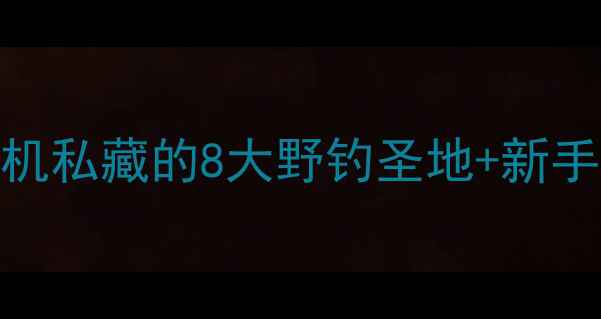 图片 北江野钓隐藏地图｜老司机私藏的8大野钓圣地+新手友好攻略（附实时鱼情）