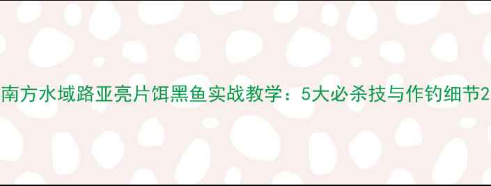 图片 南方水域路亚亮片饵黑鱼实战教学：5大必杀技与作钓细节2