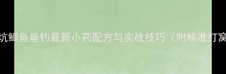 图片 南方黑坑鲫鱼垂钓最新小药配方与实战技巧（附精准打窝方案）