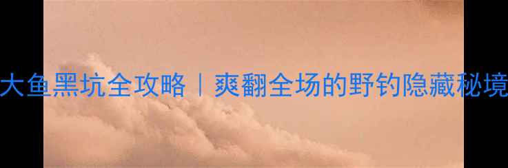 图片 哈尔滨钓大鱼黑坑全攻略｜爽翻全场的野钓隐藏秘境大公开！