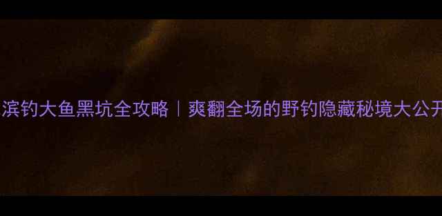 图片 哈尔滨钓大鱼黑坑全攻略｜爽翻全场的野钓隐藏秘境大公开！2