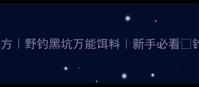 图片 土豆蒸粉饵配方｜野钓黑坑万能饵料｜新手必看✨钓鱼人速存！1