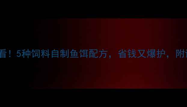 图片 垂钓人必看！5种饲料自制鱼饵配方，省钱又爆护，附详细步骤2