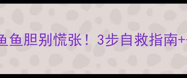 图片 垂钓必看！误食鲫鱼鱼胆别慌张！3步自救指南+垂钓安全贴士🎣🔥1