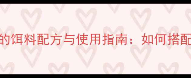 图片 垂钓技巧喂草鱼的饵料配方与使用指南：如何搭配饲料提高上鱼率