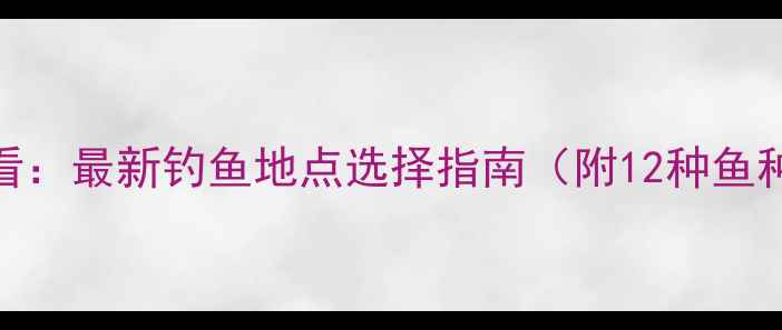 图片 垂钓新手必看：最新钓鱼地点选择指南（附12种鱼种最佳钓位）