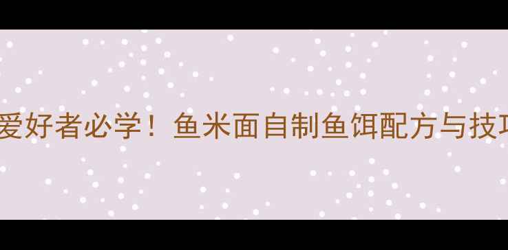 图片 垂钓爱好者必学！鱼米面自制鱼饵配方与技巧全2