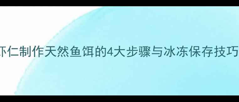 图片 垂钓秘籍：虾仁制作天然鱼饵的4大步骤与冰冻保存技巧（附配方）2