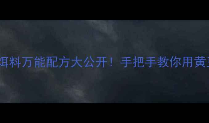 图片 垂钓老司机私藏秘籍黄豆饵料万能配方大公开！手把手教你用黄豆钓爆护（附实战案例）1