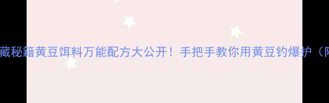 图片 垂钓老司机私藏秘籍黄豆饵料万能配方大公开！手把手教你用黄豆钓爆护（附实战案例）2