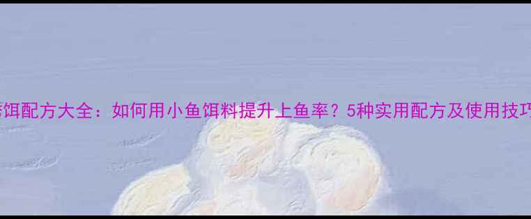 图片 垂钓诱饵配方大全：如何用小鱼饵料提升上鱼率？5种实用配方及使用技巧详解2