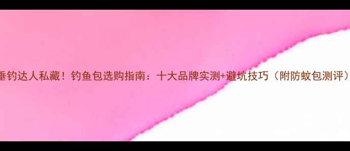 图片 垂钓达人私藏！钓鱼包选购指南：十大品牌实测+避坑技巧（附防蚊包测评）