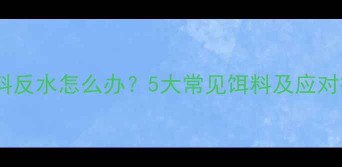 图片 垂钓饵料反水怎么办？5大常见饵料及应对技巧全1