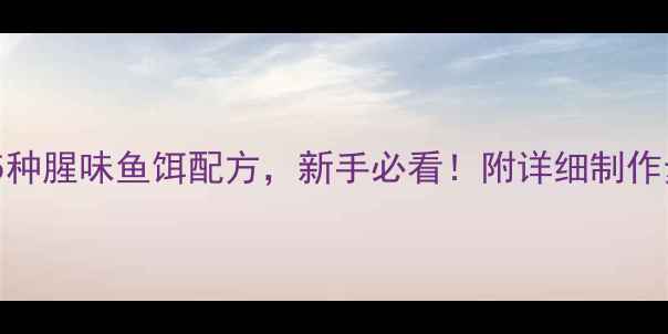 图片 垂钓高手私藏的5种腥味鱼饵配方，新手必看！附详细制作步骤和实战技巧1