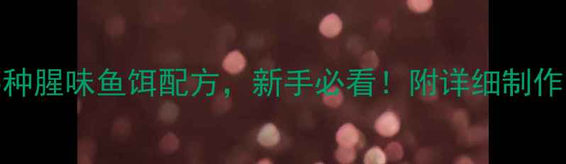 图片 垂钓高手私藏的5种腥味鱼饵配方，新手必看！附详细制作步骤和实战技巧2