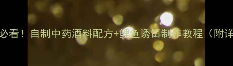 图片 垂钓鲤鱼必看！自制中药酒料配方+鲤鱼诱饵制作教程（附详细步骤）
