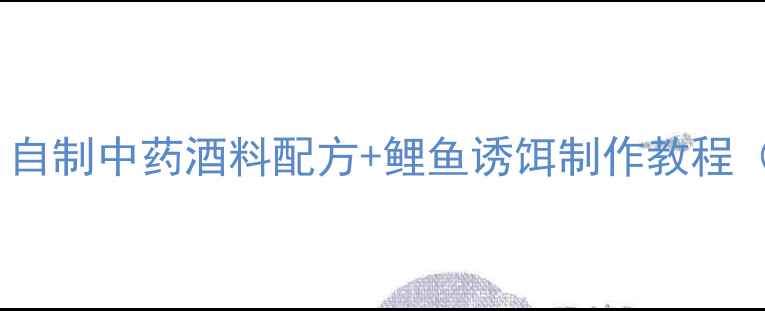 图片 垂钓鲤鱼必看！自制中药酒料配方+鲤鱼诱饵制作教程（附详细步骤）1