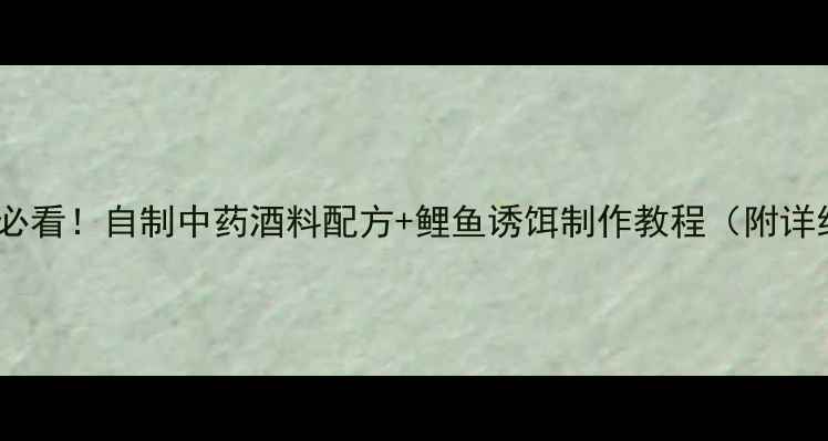 图片 垂钓鲤鱼必看！自制中药酒料配方+鲤鱼诱饵制作教程（附详细步骤）2