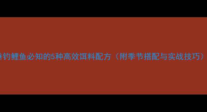 图片 垂钓鲤鱼必知的5种高效饵料配方（附季节搭配与实战技巧）1