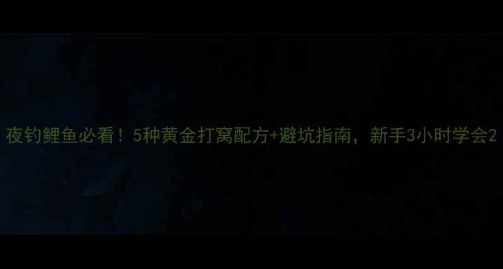 图片 夜钓鲤鱼必看！5种黄金打窝配方+避坑指南，新手3小时学会2