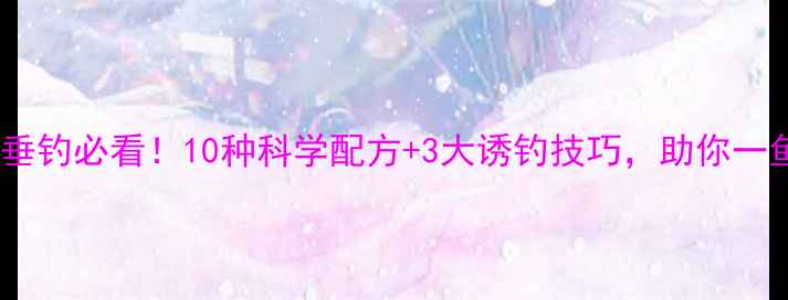 图片 大头鱼垂钓必看！10种科学配方+3大诱钓技巧，助你一鱼多收2