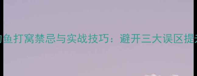 图片 大水面钓鱼打窝禁忌与实战技巧：避开三大误区提升爆护率