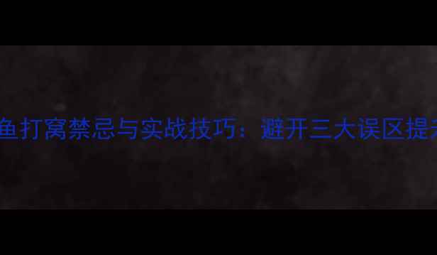 图片 大水面钓鱼打窝禁忌与实战技巧：避开三大误区提升爆护率1