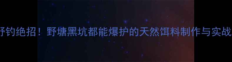 图片 大蒜野钓绝招！野塘黑坑都能爆护的天然饵料制作与实战攻略1