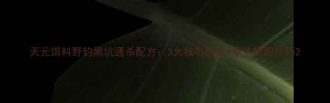 图片 天元饵料野钓黑坑通杀配方：3大核心配方+季节搭配技巧2